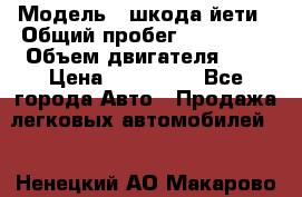  › Модель ­ шкода йети › Общий пробег ­ 131 000 › Объем двигателя ­ 2 › Цена ­ 570 000 - Все города Авто » Продажа легковых автомобилей   . Ненецкий АО,Макарово д.